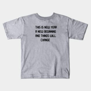 THIS IS NEW YEAR A NEW BEGINNING AND THINGS WILL CHANGE Kids T-Shirt